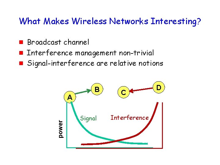 What Makes Wireless Networks Interesting? g g Broadcast channel Interference management non-trivial Signal-interference are