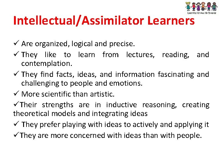 Intellectual/Assimilator Learners ü Are organized, logical and precise. ü They like to learn from Intellectual/Assimilator Learners ü Are organized, logical and precise. ü They like to learn from