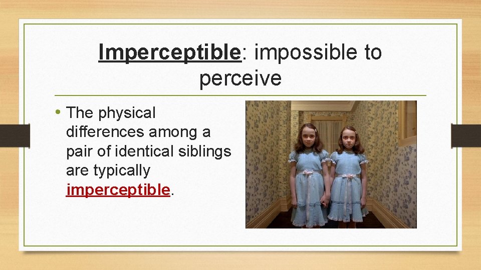 Imperceptible: impossible to perceive • The physical differences among a pair of identical siblings