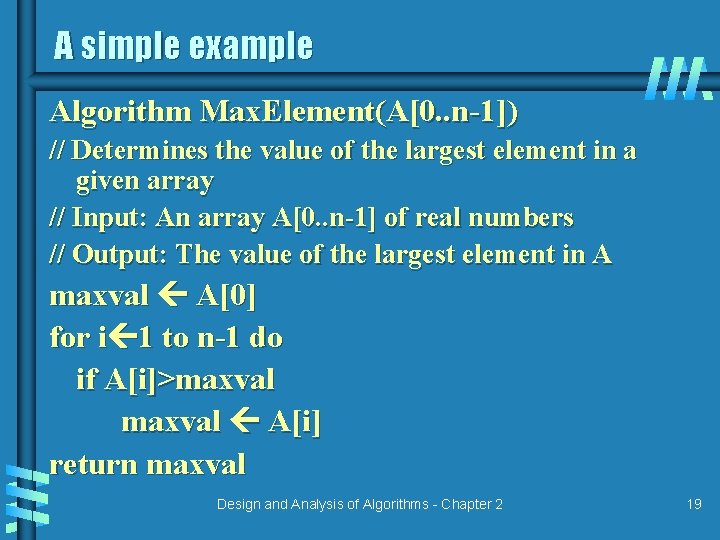 A simple example Algorithm Max. Element(A[0. . n-1]) // Determines the value of the