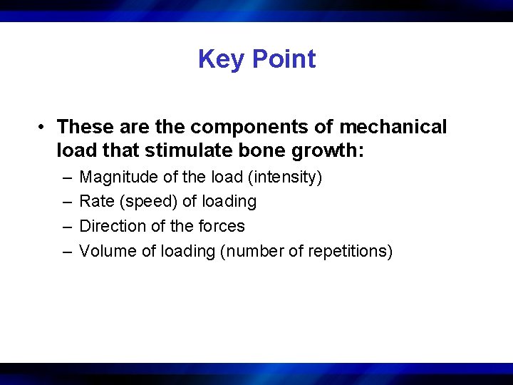 Key Point • These are the components of mechanical load that stimulate bone growth: