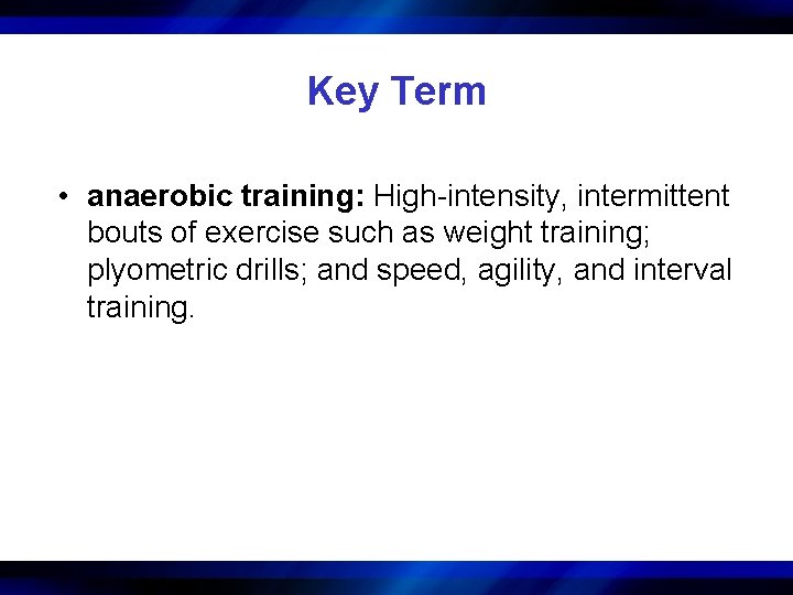 Key Term • anaerobic training: High-intensity, intermittent bouts of exercise such as weight training;