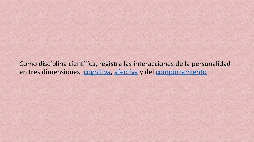 Como disciplina científica, registra las interacciones de la personalidad en tres dimensiones: cognitiva, afectiva