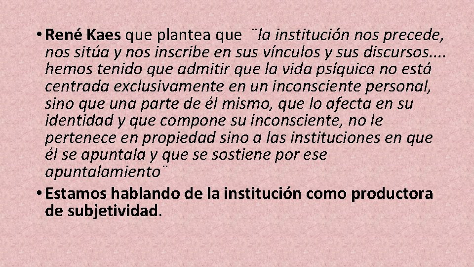  • René Kaes que plantea que ¨la institución nos precede, nos sitúa y