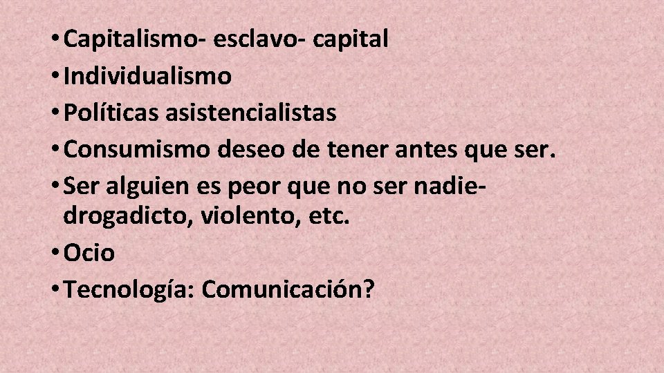  • Capitalismo- esclavo- capital • Individualismo • Políticas asistencialistas • Consumismo deseo de