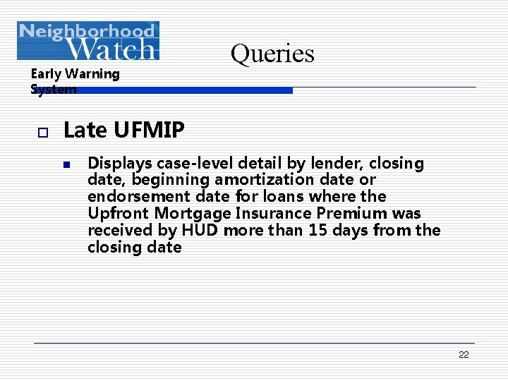 Early Warning System o Queries Late UFMIP n Displays case-level detail by lender, closing