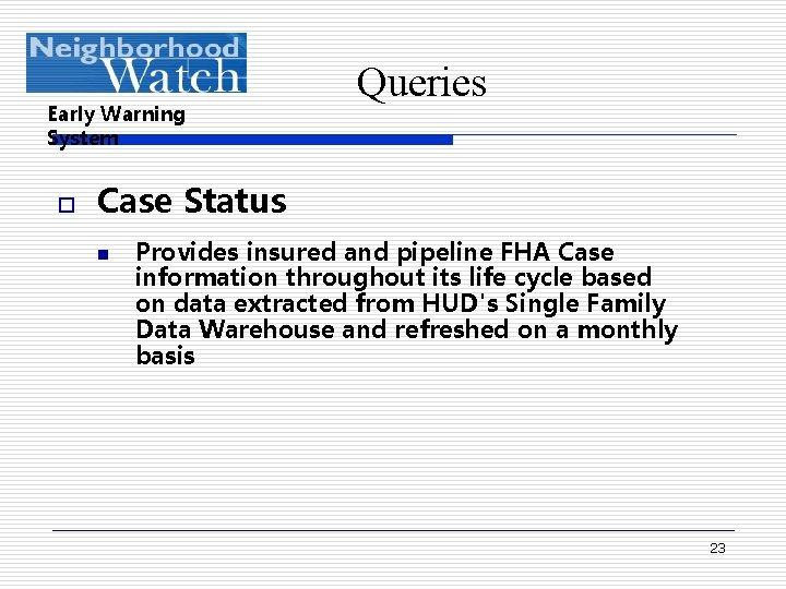 Early Warning System o Queries Case Status n Provides insured and pipeline FHA Case