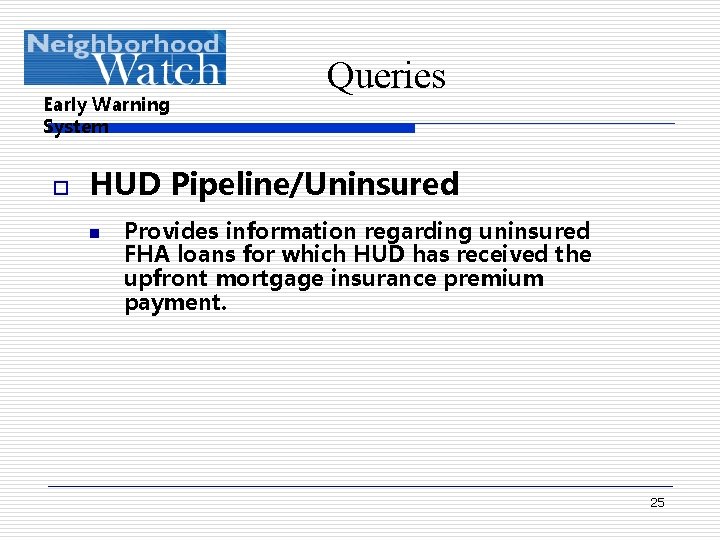 Early Warning System o Queries HUD Pipeline/Uninsured n Provides information regarding uninsured FHA loans