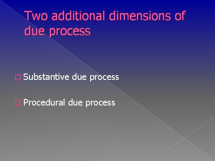 Two additional dimensions of due process � Substantive � Procedural due process 