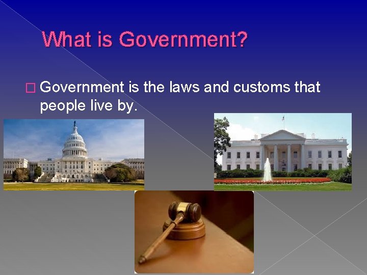 What is Government? � Government is the laws and customs that people live by.