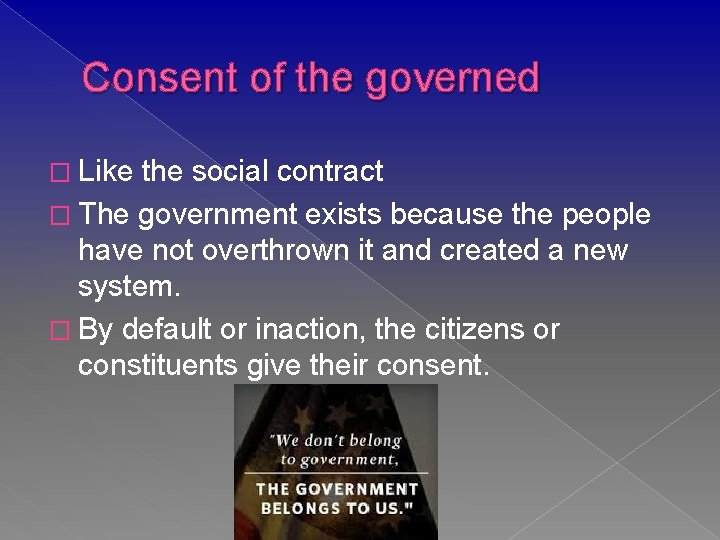 Consent of the governed � Like the social contract � The government exists because
