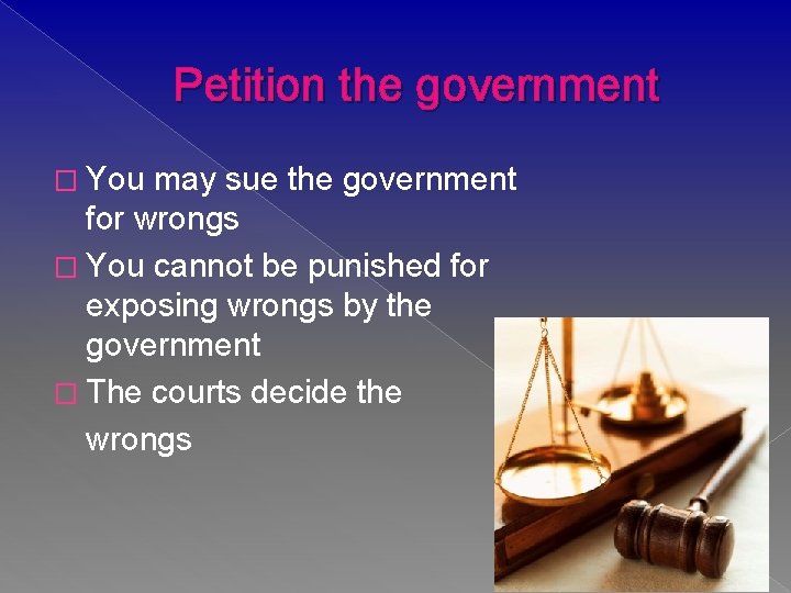 Petition the government � You may sue the government for wrongs � You cannot