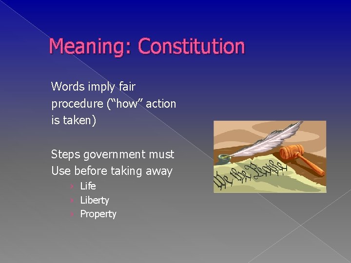 Meaning: Constitution Words imply fair procedure (“how” action is taken) Steps government must Use