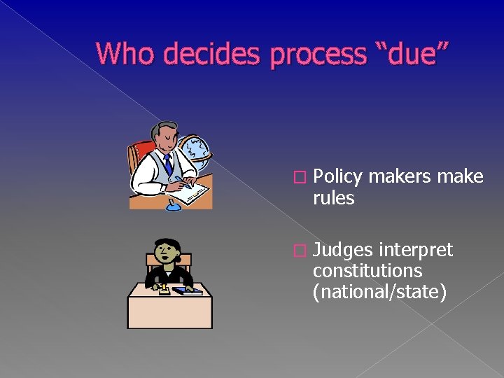 Who decides process “due” � Policy makers make rules � Judges interpret constitutions (national/state)