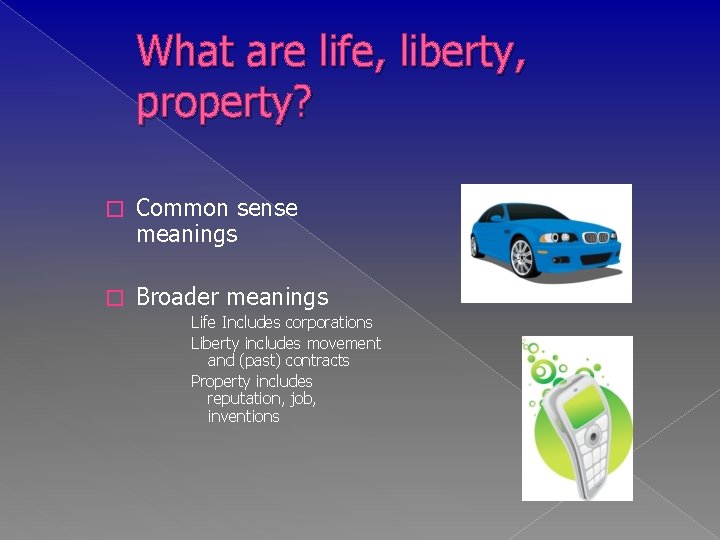 What are life, liberty, property? � Common sense meanings � Broader meanings Life Includes