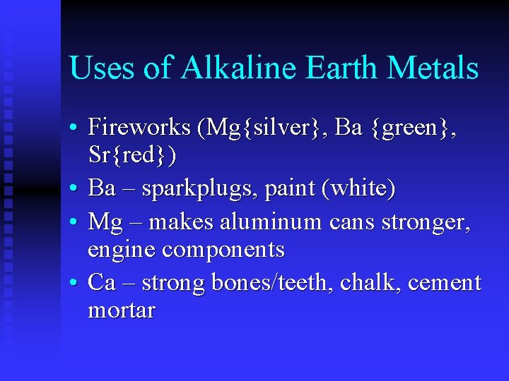Uses of Alkaline Earth Metals • Fireworks (Mg{silver}, Ba {green}, Sr{red}) • Ba –