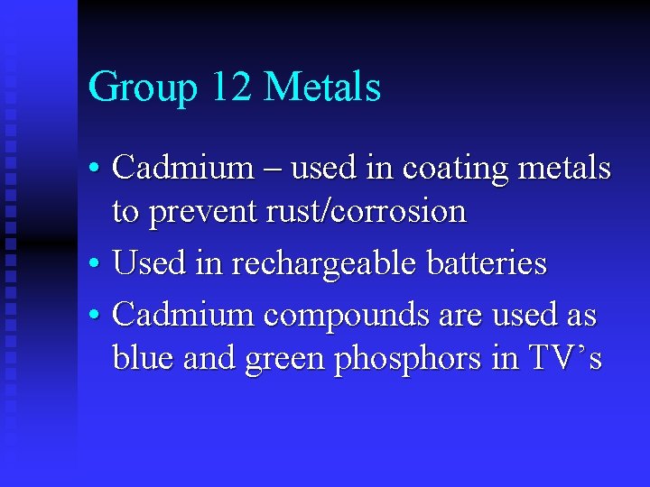 Group 12 Metals • Cadmium – used in coating metals to prevent rust/corrosion •