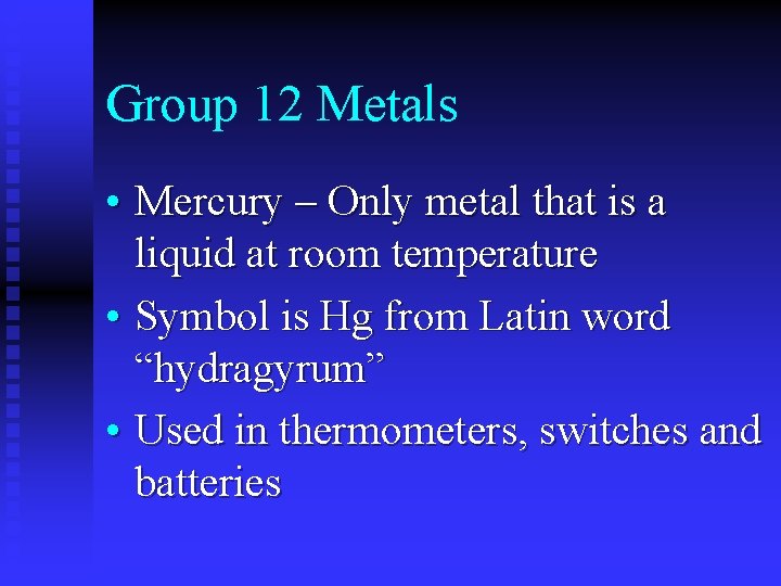 Group 12 Metals • Mercury – Only metal that is a liquid at room