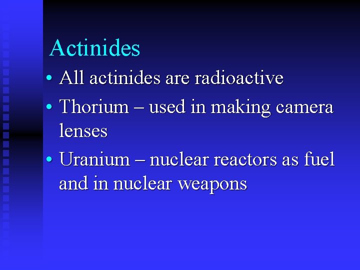 Actinides • All actinides are radioactive • Thorium – used in making camera lenses