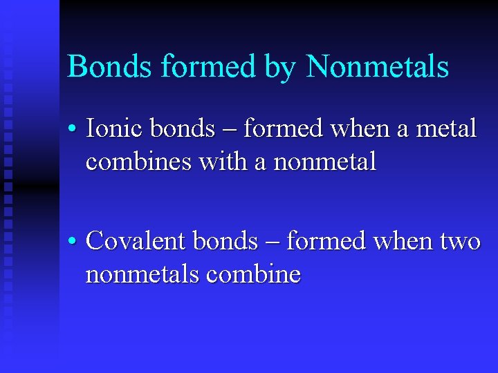 Bonds formed by Nonmetals • Ionic bonds – formed when a metal combines with