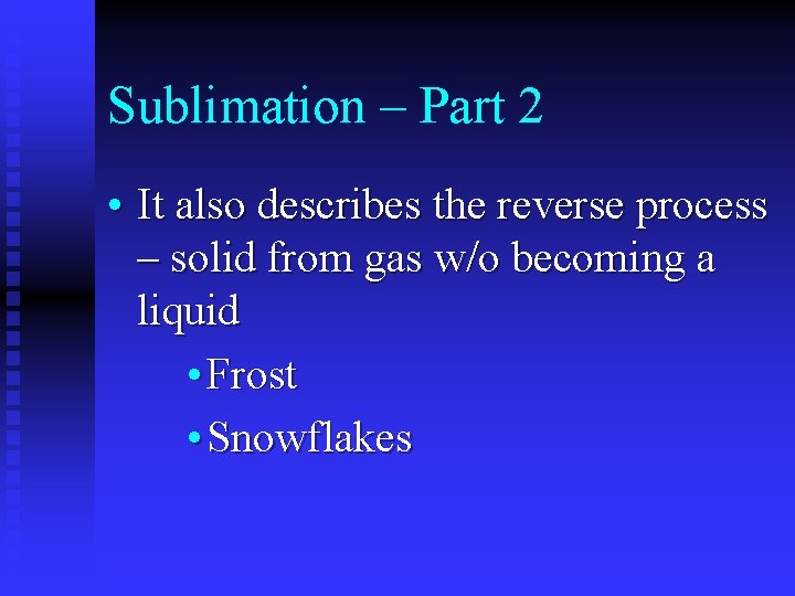 Sublimation – Part 2 • It also describes the reverse process – solid from