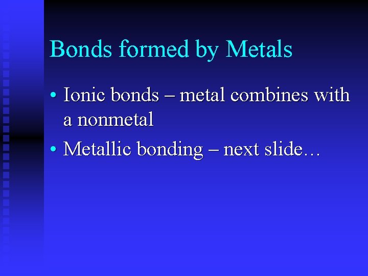 Bonds formed by Metals • Ionic bonds – metal combines with a nonmetal •