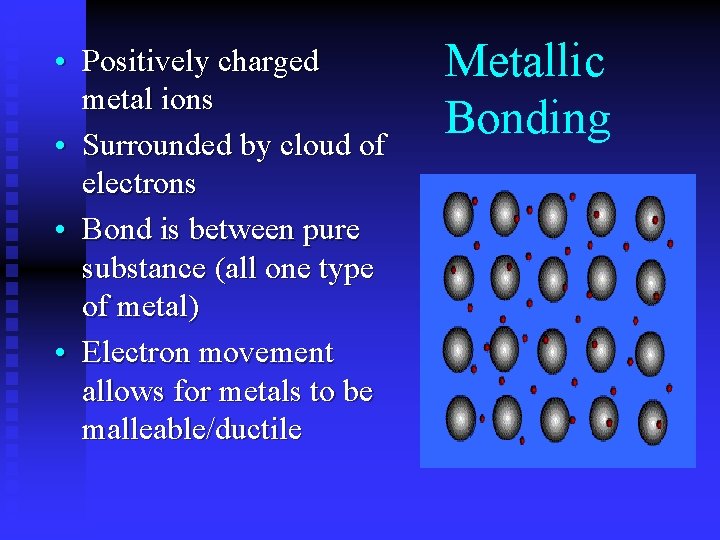  • Positively charged metal ions • Surrounded by cloud of electrons • Bond