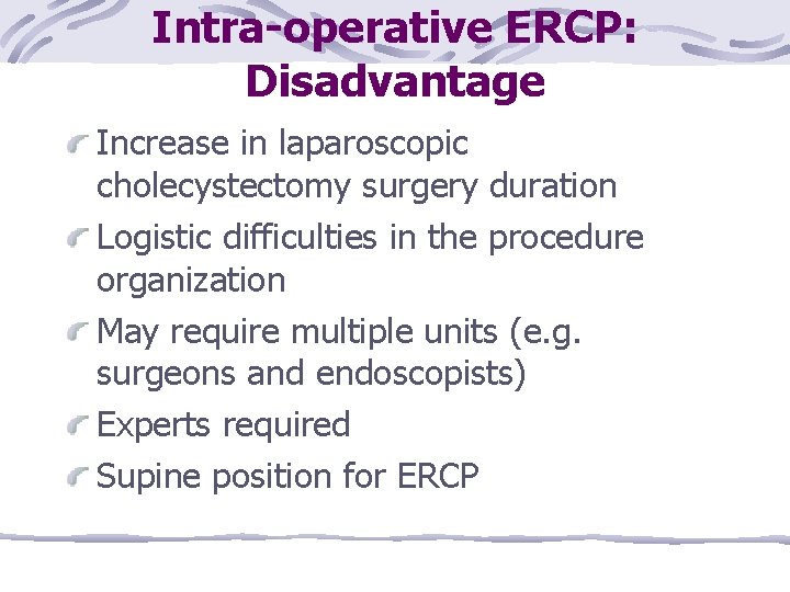 Intra-operative ERCP: Disadvantage Increase in laparoscopic cholecystectomy surgery duration Logistic difficulties in the procedure