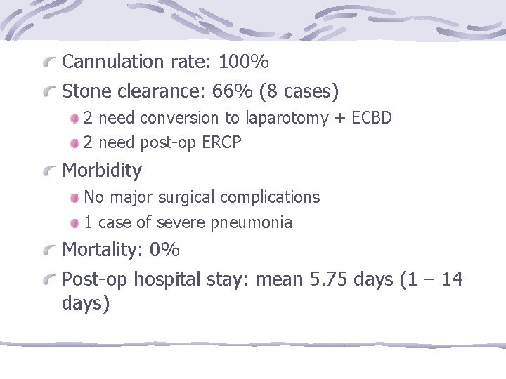 Cannulation rate: 100% Stone clearance: 66% (8 cases) 2 need conversion to laparotomy +