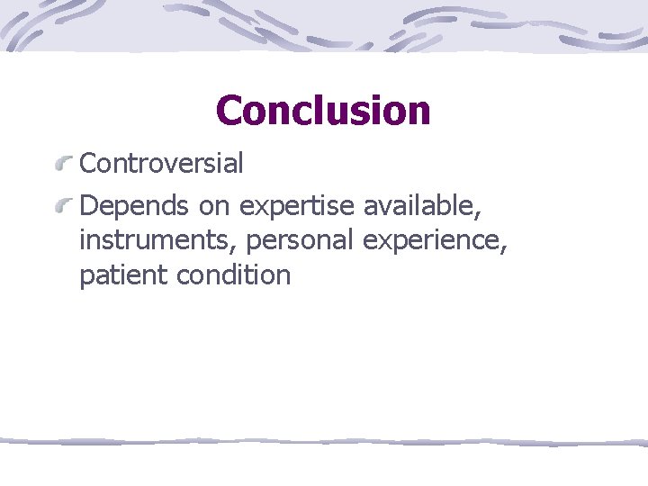 Conclusion Controversial Depends on expertise available, instruments, personal experience, patient condition 