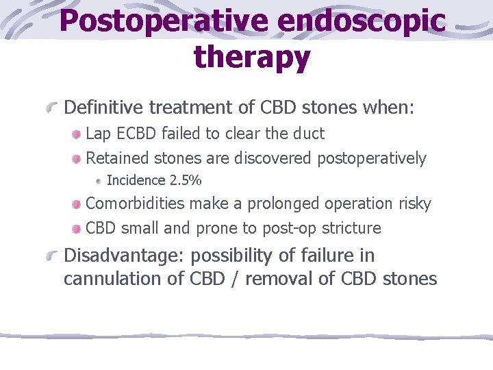 Postoperative endoscopic therapy Definitive treatment of CBD stones when: Lap ECBD failed to clear