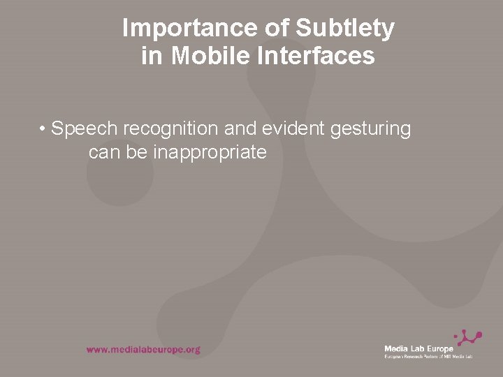 Importance of Subtlety in Mobile Interfaces • Speech recognition and evident gesturing can be
