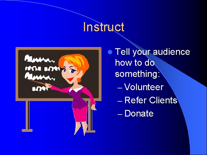 Instruct l Tell your audience how to do something: – Volunteer – Refer Clients