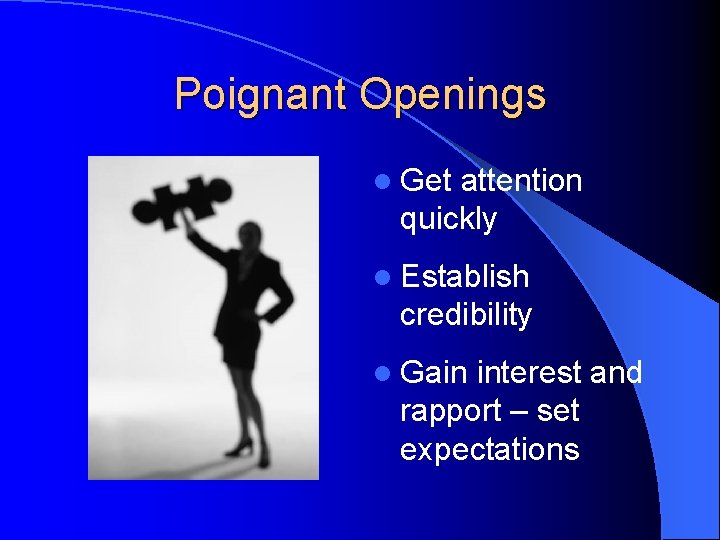 Poignant Openings l Get attention quickly l Establish credibility l Gain interest and rapport