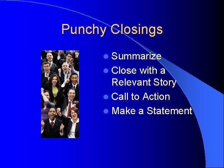 Punchy Closings l Summarize l Close with a Relevant Story l Call to Action