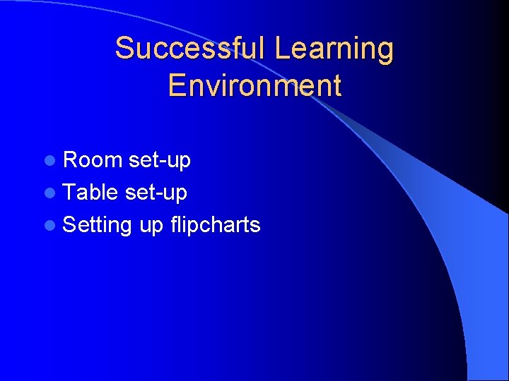 Successful Learning Environment l Room set-up l Table set-up l Setting up flipcharts 