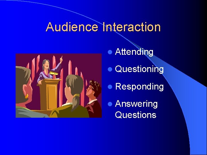 Audience Interaction l Attending l Questioning l Responding l Answering Questions 