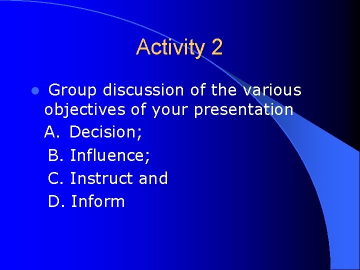 Activity 2 l Group discussion of the various objectives of your presentation A. Decision;