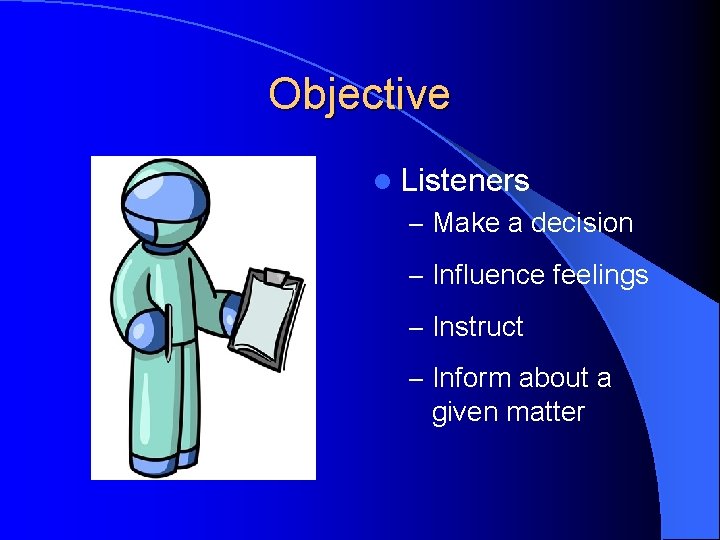 Objective l Listeners – Make a decision – Influence feelings – Instruct – Inform