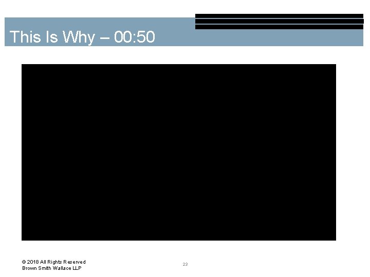 This Is Why – 00: 50 © 2018 All Rights Reserved Brown Smith Wallace