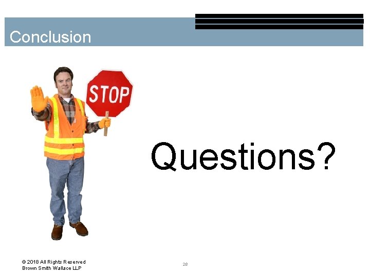 Conclusion Questions? © 2018 All Rights Reserved Brown Smith Wallace LLP 28 