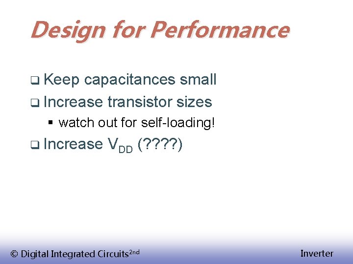 Design for Performance q Keep capacitances small q Increase transistor sizes § watch out