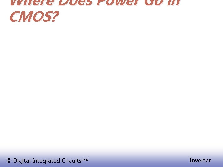 Where Does Power Go in CMOS? © Digital Integrated Circuits 2 nd Inverter 