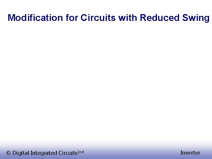 Modification for Circuits with Reduced Swing © Digital Integrated Circuits 2 nd Inverter 