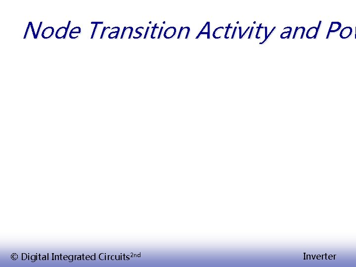 Node Transition Activity and Pow © Digital Integrated Circuits 2 nd Inverter 