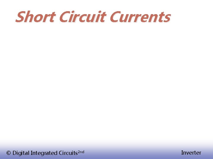 Short Circuit Currents © Digital Integrated Circuits 2 nd Inverter 
