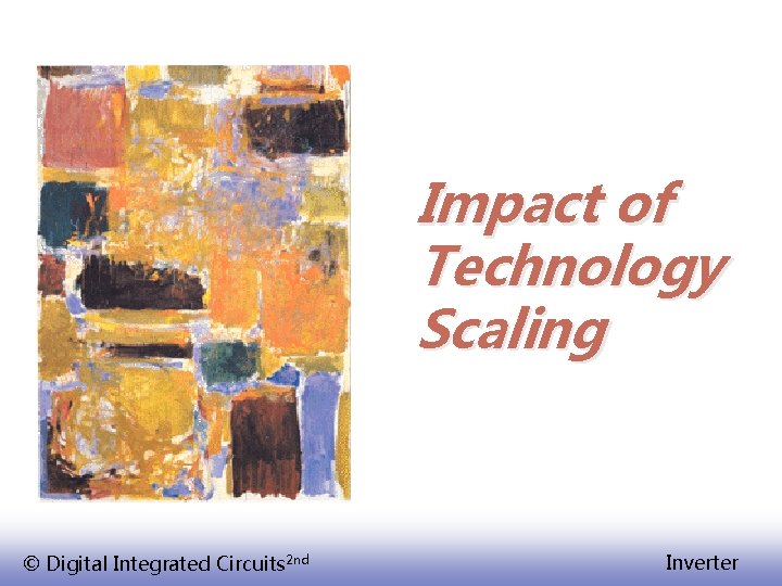 Impact of Technology Scaling © Digital Integrated Circuits 2 nd Inverter 