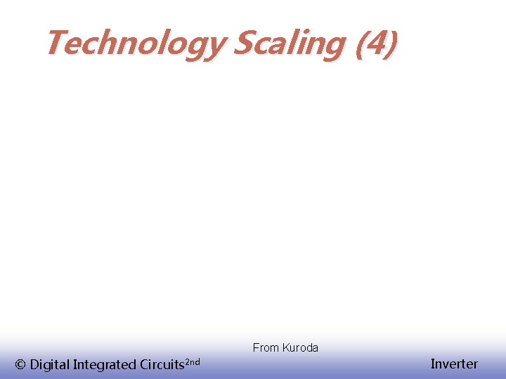 Technology Scaling (4) From Kuroda © Digital Integrated Circuits 2 nd Inverter 
