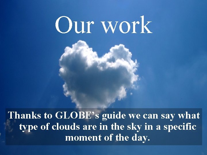 Our work Thanks to GLOBE’s guide we can say what type of clouds are
