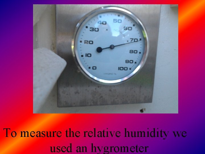Our work To measure the relative humidity we used an hygrometer 